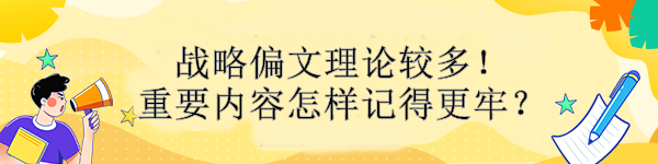 戰(zhàn)略偏文理論較多！重要內(nèi)容怎樣記得更牢？