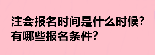 注會(huì)報(bào)名時(shí)間是什么時(shí)候？有哪些報(bào)名條件？