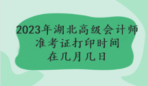 2023年湖北高級會計師準(zhǔn)考證打印時間在幾月幾日