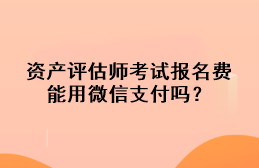 資產(chǎn)評估師考試報(bào)名費(fèi)能用微信支付嗎？