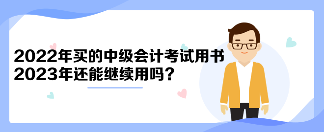 2022年買的中級會計考試用書2023年還能繼續(xù)用嗎？