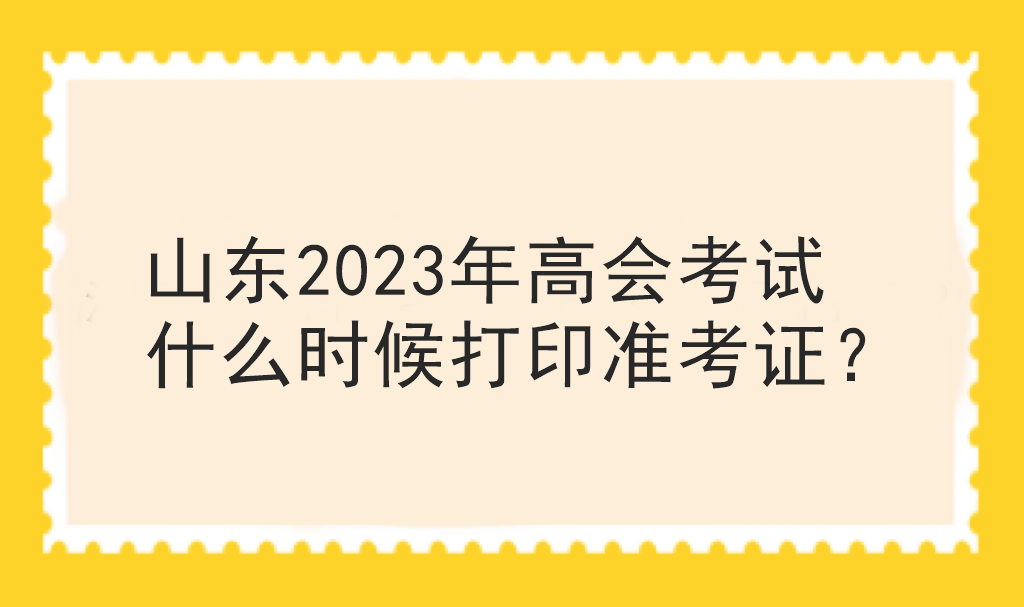 山東2023年高會考試什么時候打印準考證？