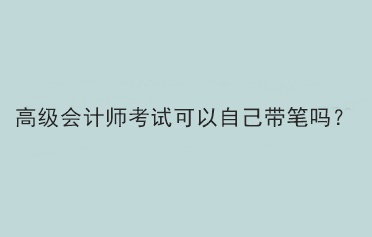 高級會計師考試可以自己帶筆嗎？