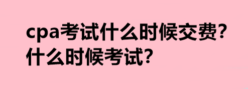 cpa考試什么時(shí)候交費(fèi)？什么時(shí)候考試？