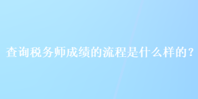 查詢稅務(wù)師成績的流程是什么樣的？