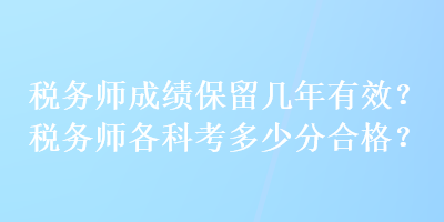 稅務(wù)師成績(jī)保留幾年有效？稅務(wù)師各科考多少分合格？