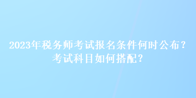 2023年稅務師考試報名條件何時公布？考試科目如何搭配？