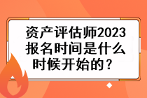 資產(chǎn)評估師2023報名時間是什么時候開始的？