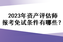 2023年資產(chǎn)評估師報(bào)考免試條件有哪些？