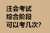 注會考試綜合階段可以考幾次？