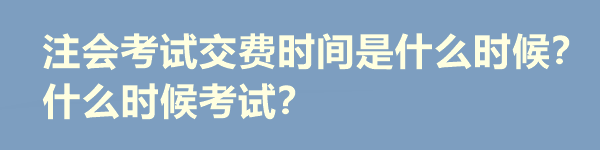 注會考試交費時間是什么時候？什么時候考試？