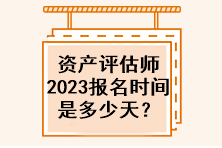 資產(chǎn)評估師2023年報名時間是多少天？