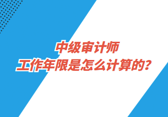 中級審計(jì)師工作年限是怎么計(jì)算的？