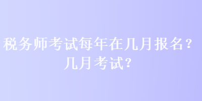 稅務(wù)師考試每年在幾月報(bào)名？幾月考試？