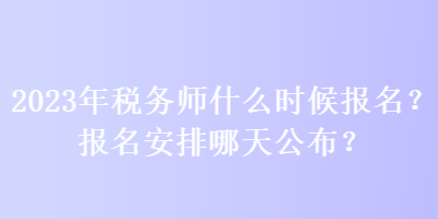 2023年稅務(wù)師什么時(shí)候報(bào)名？報(bào)名安排哪天公布？