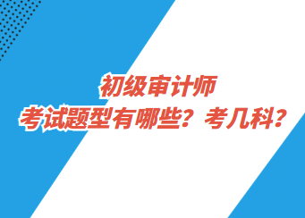 初級審計師考試題型有哪些？考幾科？