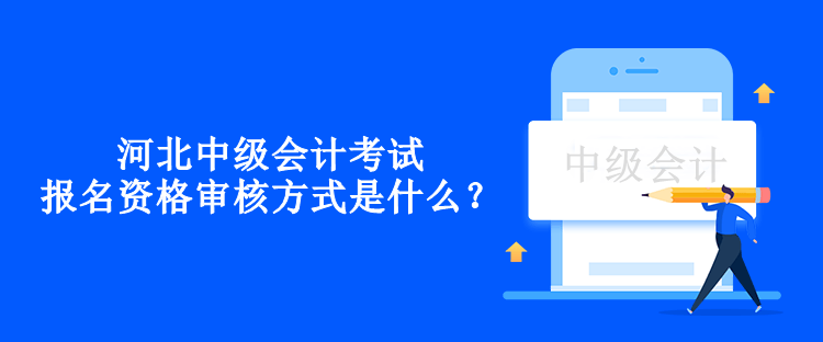 河北中級(jí)會(huì)計(jì)考試報(bào)名資格審核方式是什么？