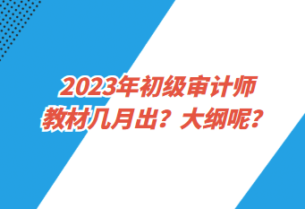 2023年初級審計師教材幾月出？大綱呢？