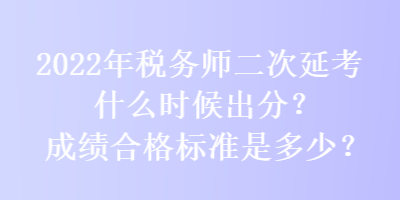 2022年稅務師二次延考什么時候出分？成績合格標準是多少？