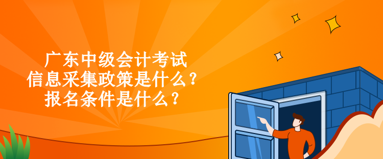 廣東中級會計考試信息采集政策是什么？報名條件是什么？