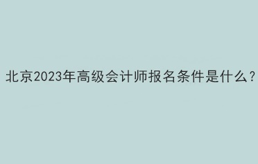 北京2023年高級會計師報名條件是什么？