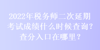 2022年稅務(wù)師二次延期考試成績什么時(shí)候查詢？查分入口在哪里？