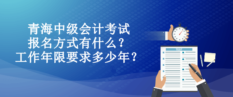 青海中級會計考試報名方式有什么？工作年限要求多少年？