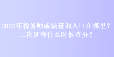 2022年稅務(wù)師成績查詢?nèi)肟谠谀睦?？二次延考什么時候查分？