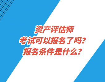 資產(chǎn)評(píng)估師考試可以報(bào)名了嗎？報(bào)名條件是什么？