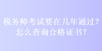 稅務(wù)師考試要在幾年通過(guò)？怎么查詢(xún)合格證書(shū)？