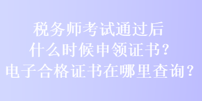 稅務(wù)師考試通過后什么時候申領(lǐng)證書？電子合格證書在哪里查詢？