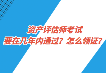 資產(chǎn)評(píng)估師考試要在幾年內(nèi)通過？怎么領(lǐng)證？