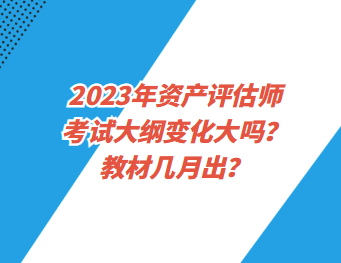 2023年資產(chǎn)評(píng)估師考試大綱變化大嗎？教材幾月出？