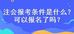 注會考試報名條件是什么？現(xiàn)在可以報名嗎？