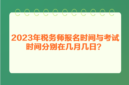 2023年稅務(wù)師報名時間與考試時間分別在幾月幾日？