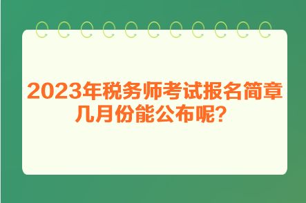 2023年稅務(wù)師考試報名簡章幾月份能公布呢？