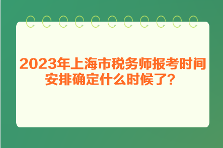 2023年上海市稅務(wù)師報(bào)考時(shí)間安排確定什么時(shí)候了？