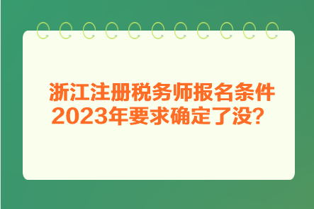 浙江注冊(cè)稅務(wù)師報(bào)名條件2023年要求確定了沒(méi)？