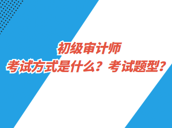 初級審計師考試方式是什么？考試題型？