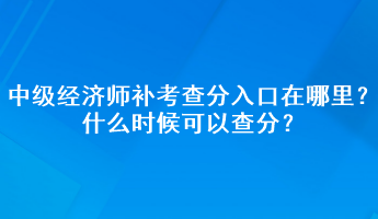 中級經(jīng)濟(jì)師補考查分入口在哪里？什么時候可以查分？