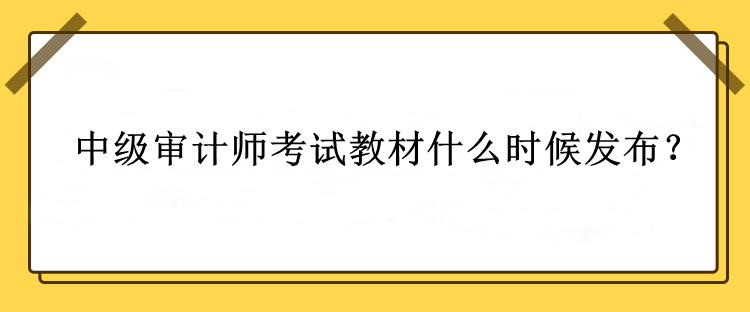 中級審計師考試教材什么時候發(fā)布？