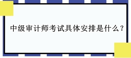 中級審計師考試具體安排是什么？