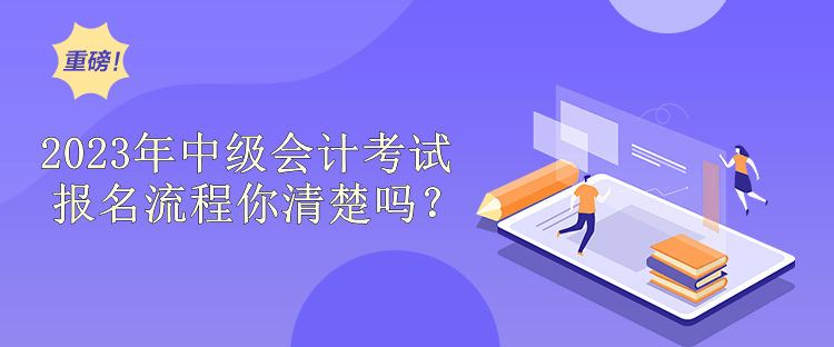 2023年中級(jí)會(huì)計(jì)考試報(bào)名流程你清楚嗎？