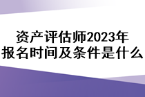 資產評估師2023年報名時間及條件是什么？