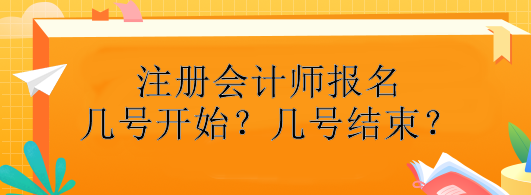 注冊(cè)會(huì)計(jì)師報(bào)名幾號(hào)開始？幾號(hào)結(jié)束？