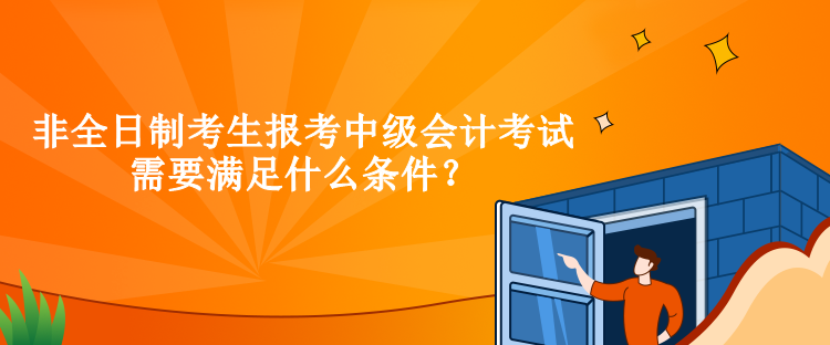 非全日制考生報(bào)考中級(jí)會(huì)計(jì)考試需要滿足什么條件？