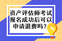 資產(chǎn)評估師考試報名成功后可以申請退費(fèi)嗎？