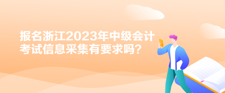 報名浙江2023年中級會計考試信息采集有要求嗎？