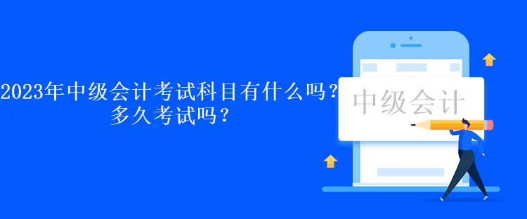 2023年中級會計(jì)考試科目有什么嗎？多久考試嗎？