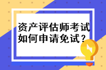 資產(chǎn)評估師考試如何申請免試？